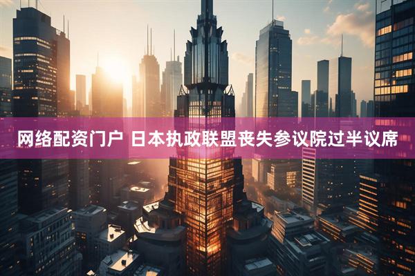 网络配资门户 日本执政联盟丧失参议院过半议席