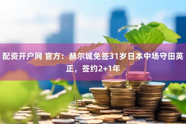 配资开户网 官方：赫尔城免签31岁日本中场守田英正，签约2+1年