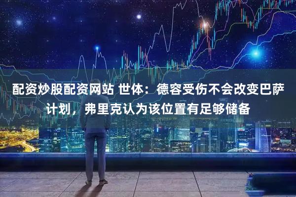 配资炒股配资网站 世体：德容受伤不会改变巴萨计划，弗里克认为该位置有足够储备